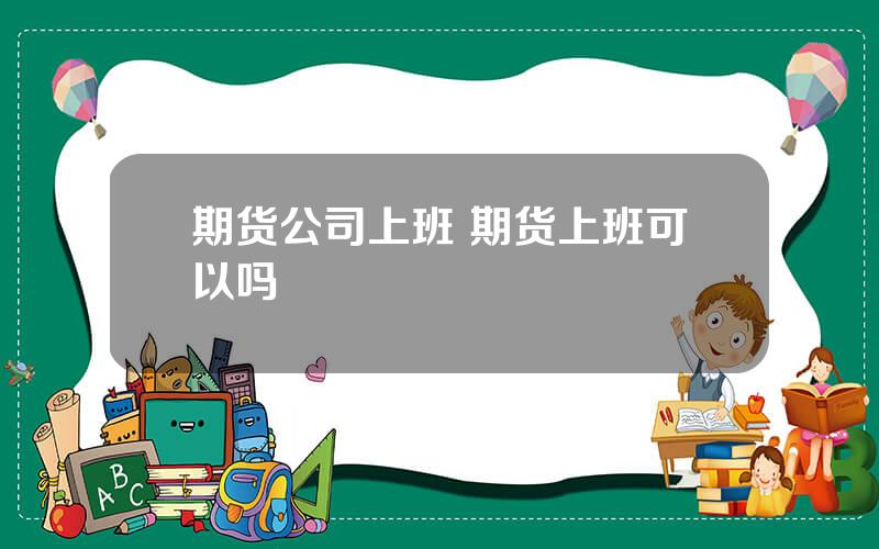 期货公司上班 期货上班可以吗